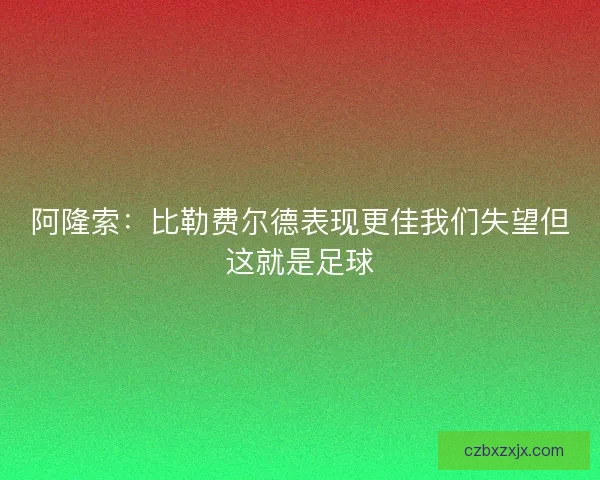 阿隆索：比勒费尔德表现更佳我们失望但这就是足球