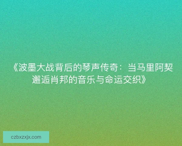 《波墨大战背后的琴声传奇：当马里阿契邂逅肖邦的音乐与命运交织》